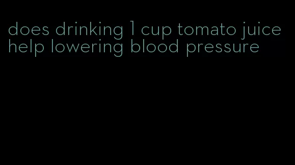 does drinking 1 cup tomato juice help lowering blood pressure