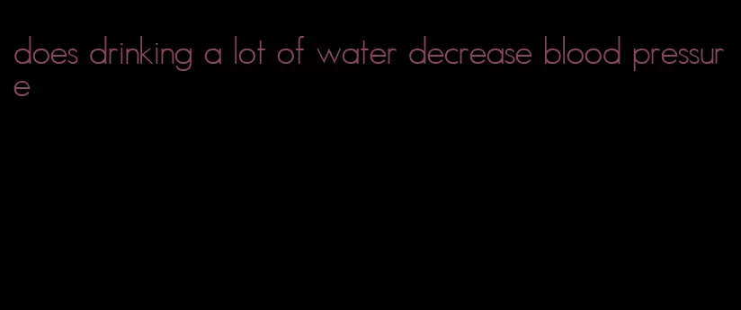 does drinking a lot of water decrease blood pressure