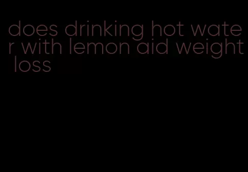 does drinking hot water with lemon aid weight loss