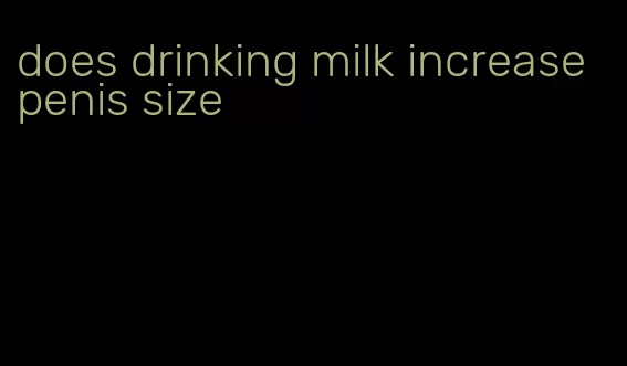 does drinking milk increase penis size