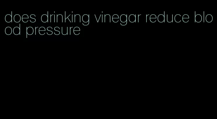 does drinking vinegar reduce blood pressure