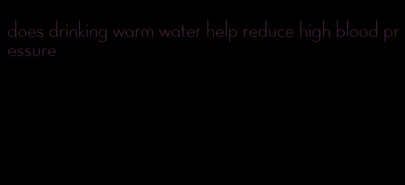 does drinking warm water help reduce high blood pressure