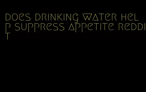 does drinking water help suppress appetite reddit