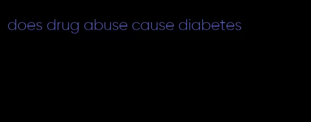 does drug abuse cause diabetes