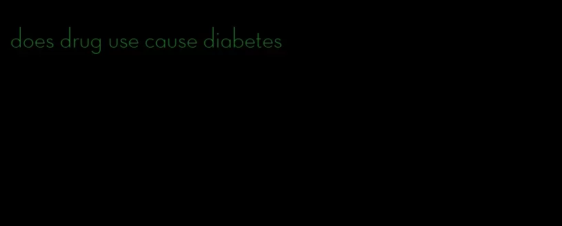 does drug use cause diabetes