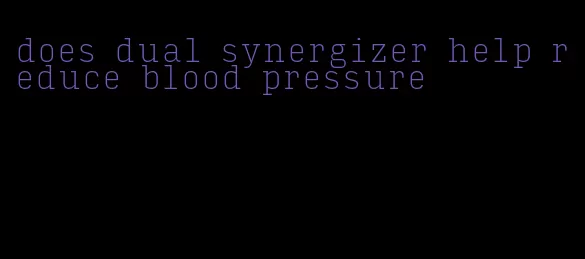 does dual synergizer help reduce blood pressure