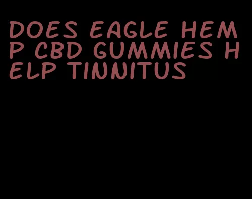 does eagle hemp cbd gummies help tinnitus