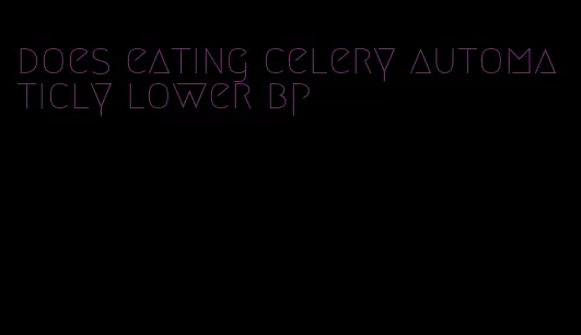 does eating celery automaticly lower bp
