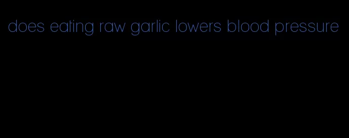 does eating raw garlic lowers blood pressure