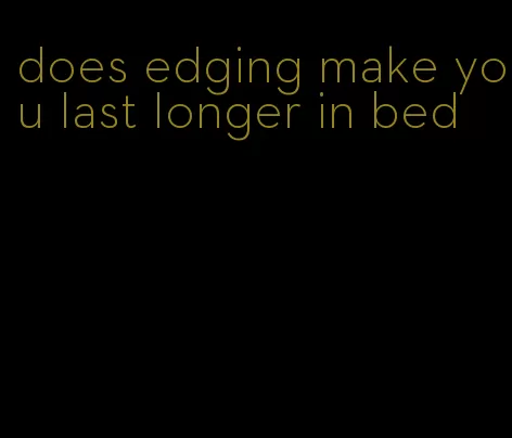 does edging make you last longer in bed