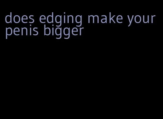 does edging make your penis bigger