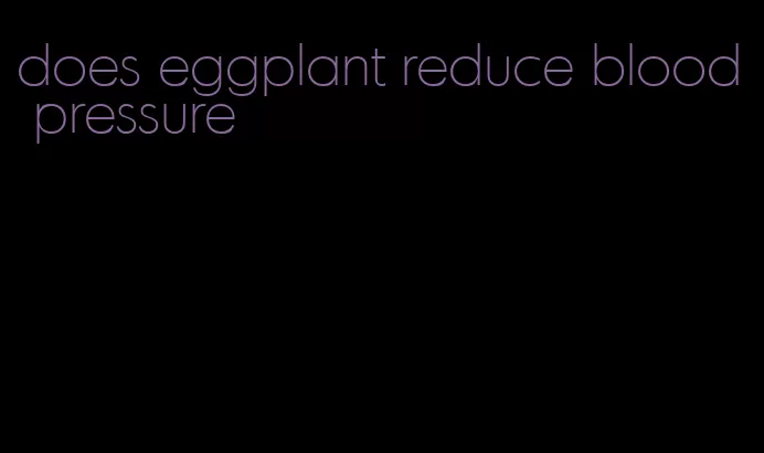 does eggplant reduce blood pressure