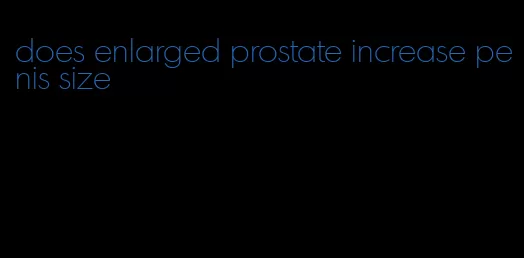 does enlarged prostate increase penis size