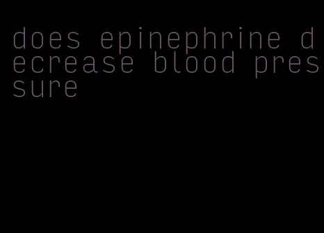 does epinephrine decrease blood pressure