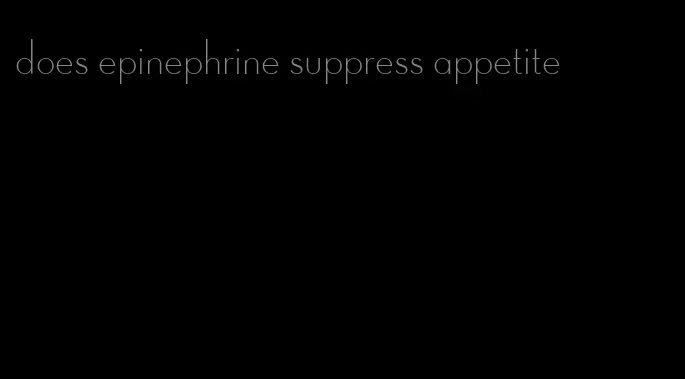 does epinephrine suppress appetite