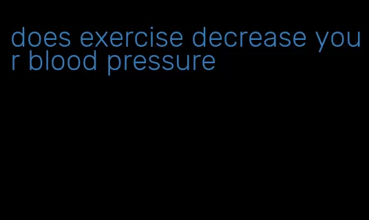 does exercise decrease your blood pressure