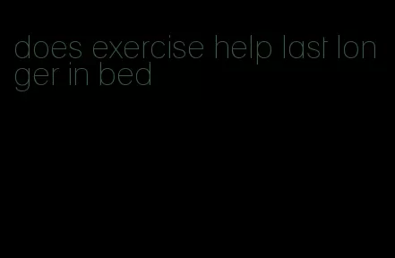 does exercise help last longer in bed