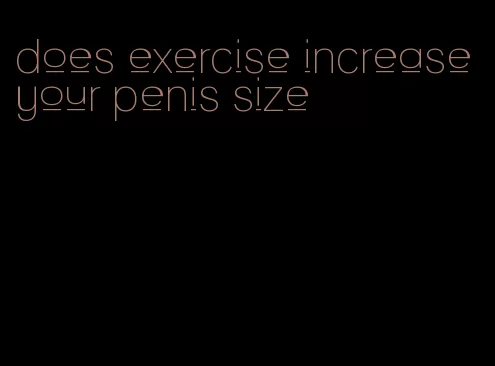 does exercise increase your penis size