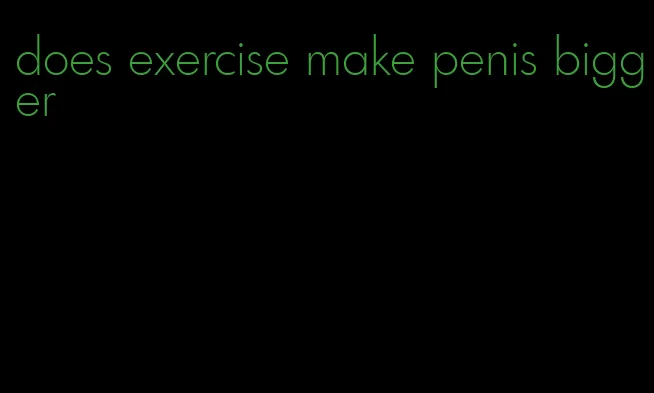 does exercise make penis bigger