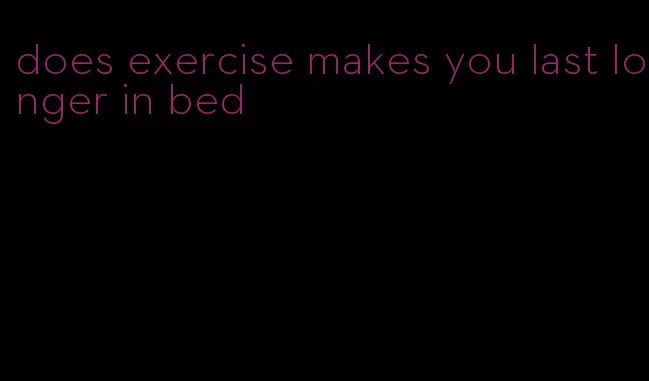 does exercise makes you last longer in bed