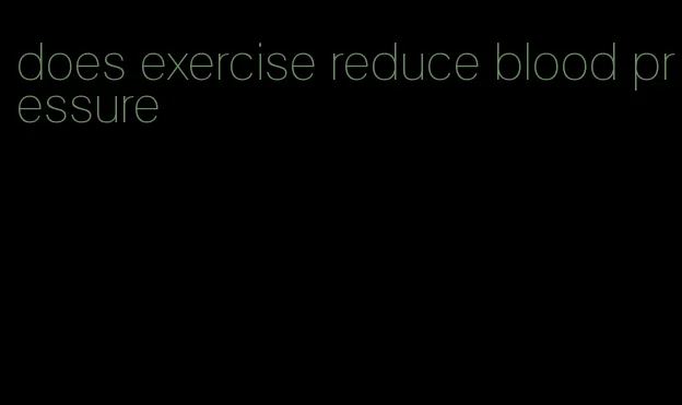 does exercise reduce blood pressure