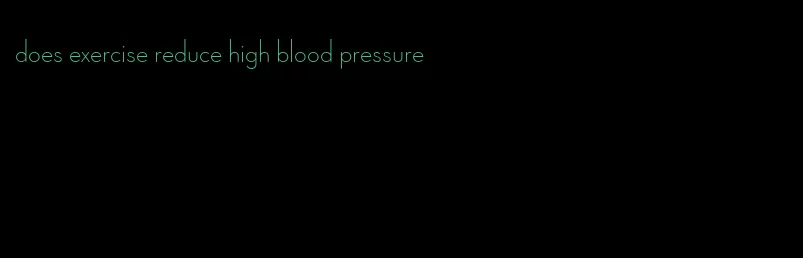 does exercise reduce high blood pressure