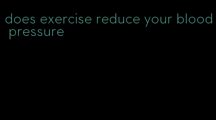 does exercise reduce your blood pressure