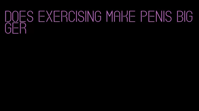 does exercising make penis bigger
