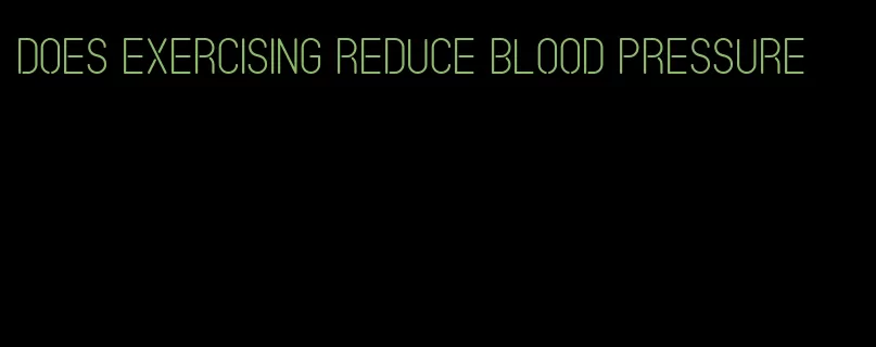 does exercising reduce blood pressure