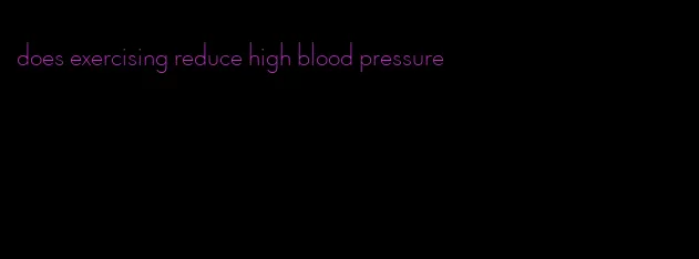 does exercising reduce high blood pressure