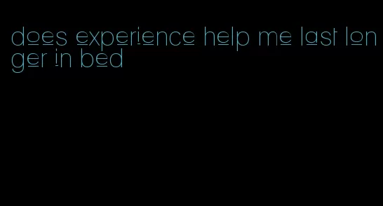does experience help me last longer in bed