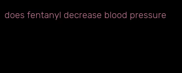 does fentanyl decrease blood pressure