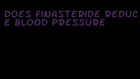 does finasteride reduce blood pressure