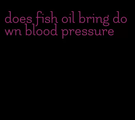 does fish oil bring down blood pressure