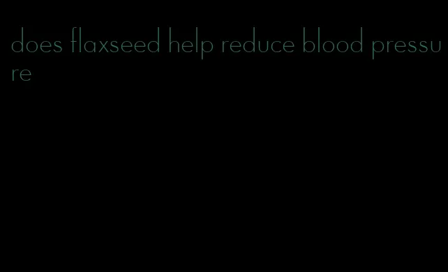 does flaxseed help reduce blood pressure