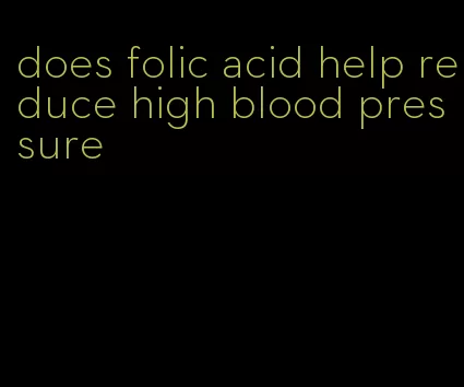 does folic acid help reduce high blood pressure