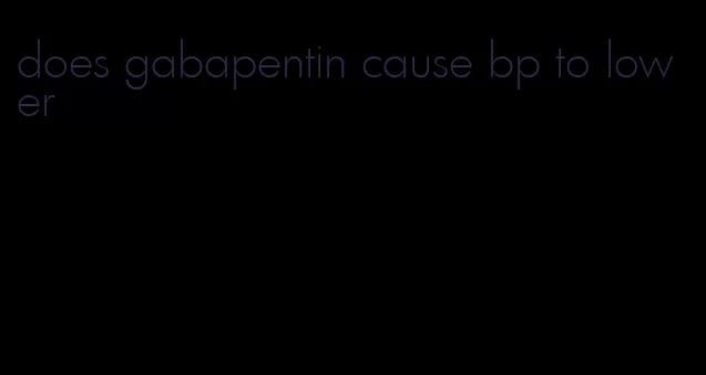 does gabapentin cause bp to lower