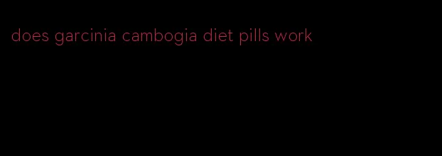 does garcinia cambogia diet pills work
