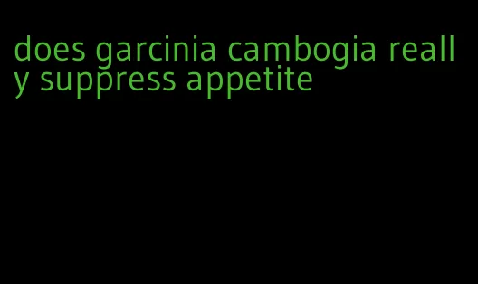 does garcinia cambogia really suppress appetite