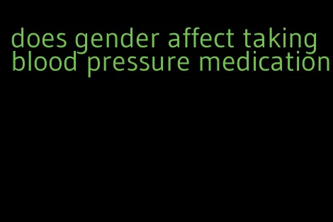 does gender affect taking blood pressure medication