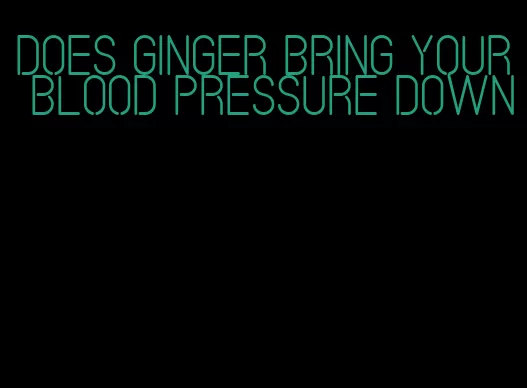 does ginger bring your blood pressure down