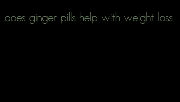 does ginger pills help with weight loss