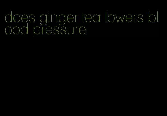 does ginger tea lowers blood pressure