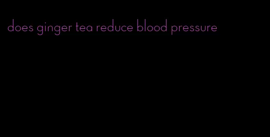 does ginger tea reduce blood pressure