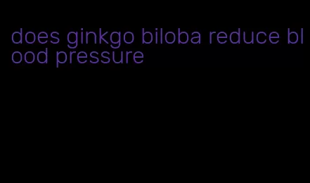 does ginkgo biloba reduce blood pressure