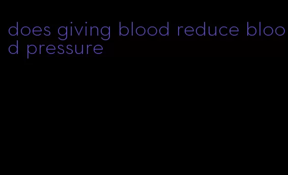 does giving blood reduce blood pressure