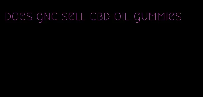 does gnc sell cbd oil gummies