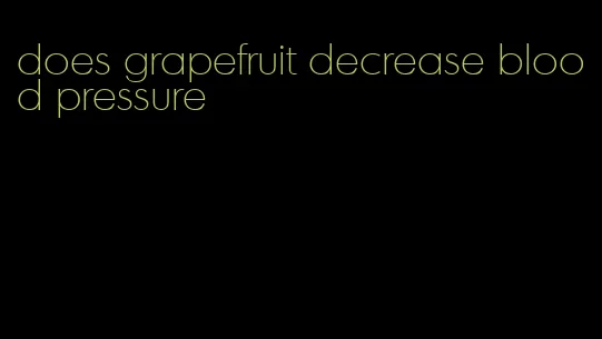 does grapefruit decrease blood pressure