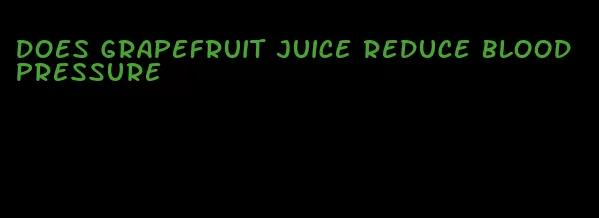 does grapefruit juice reduce blood pressure
