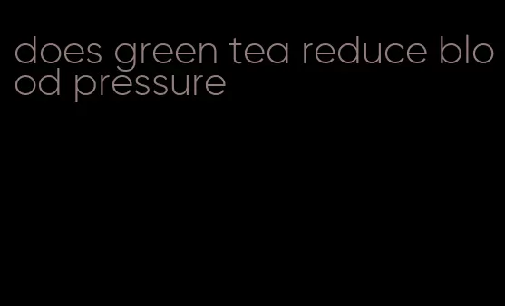 does green tea reduce blood pressure
